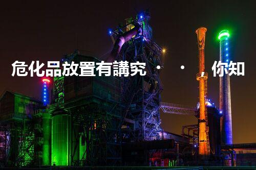 危化品放置有講究，你知道這些關鍵要點嗎？